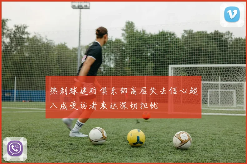 热刺球迷对俱乐部高层失去信心超八成受访者表达深切担忧