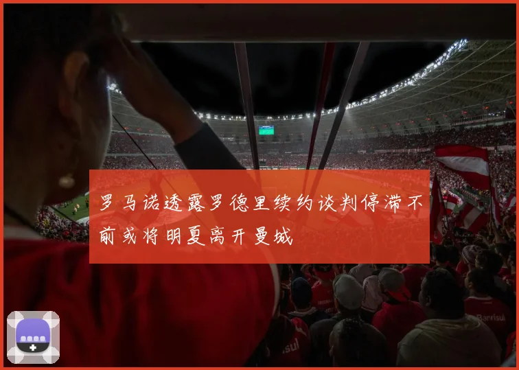 罗马诺透露罗德里续约谈判停滞不前或将明夏离开曼城