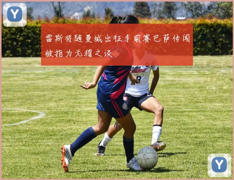 雷斯将随曼城出征季前赛巴萨传闻被指为无稽之谈