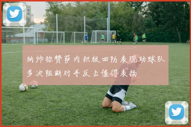 纳帅称赞萨内积极回防表现助球队多次阻断对手反击值得表扬