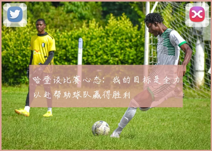 哈登谈比赛心态：我的目标是全力以赴帮助球队赢得胜利
