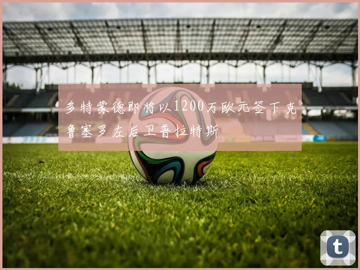 多特蒙德即将以1200万欧元签下克鲁塞罗左后卫普拉特斯