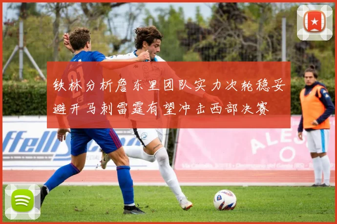 铁林分析詹东里团队实力次轮稳妥避开马刺雷霆有望冲击西部决赛