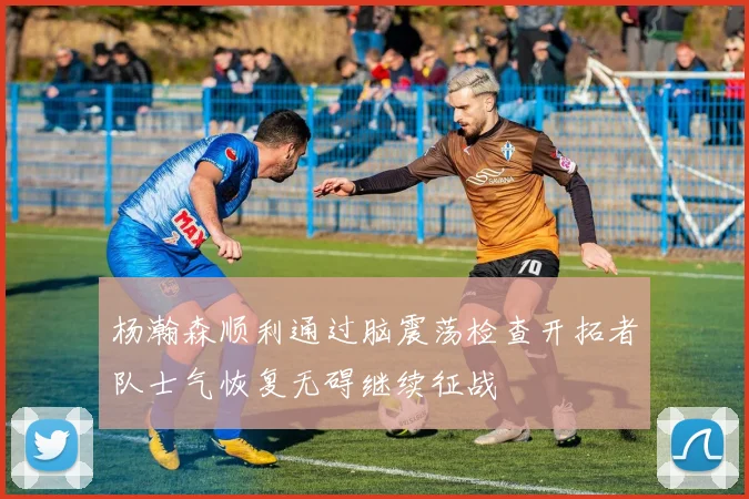 杨瀚森顺利通过脑震荡检查开拓者队士气恢复无碍继续征战