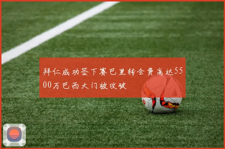 拜仁成功签下赛巴里转会费高达5500万巴西大门被攻破